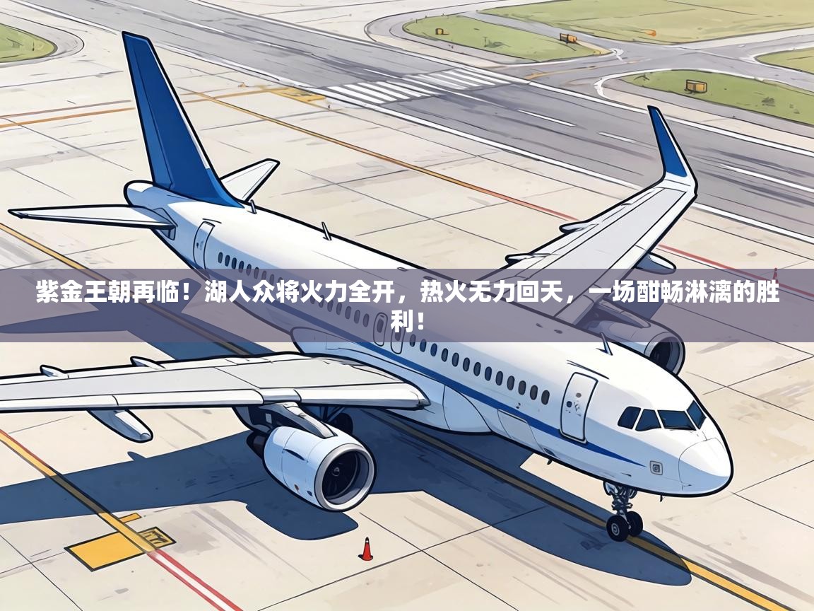 紫金王朝再临！湖人众将火力全开，热火无力回天，一场酣畅淋漓的胜利！  第1张